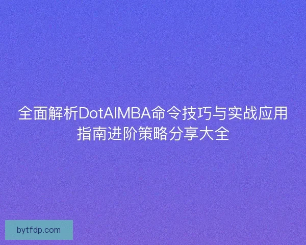全面解析DotAIMBA命令技巧与实战应用指南进阶策略分享大全